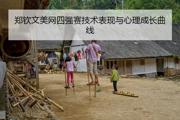 郑钦文美网四强赛技术表现与心理成长曲线
